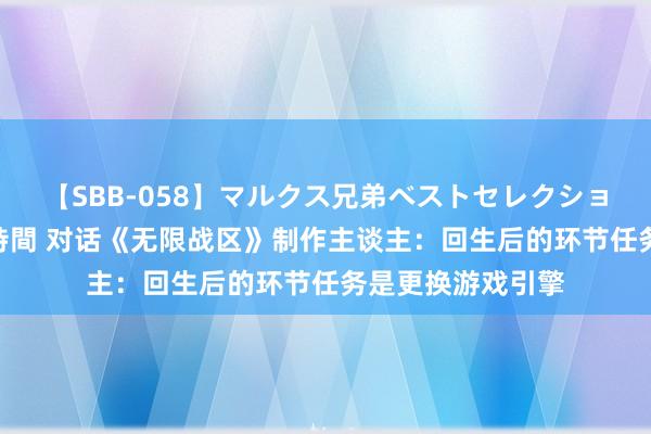 【SBB-058】マルクス兄弟ベストセレクション50タイトル4時間 对话《无限战区》制作主谈主：回生后的环节任务是更换游戏引擎