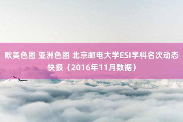 欧美色图 亚洲色图 北京邮电大学ESI学科名次动态快报（2016年11月数据）